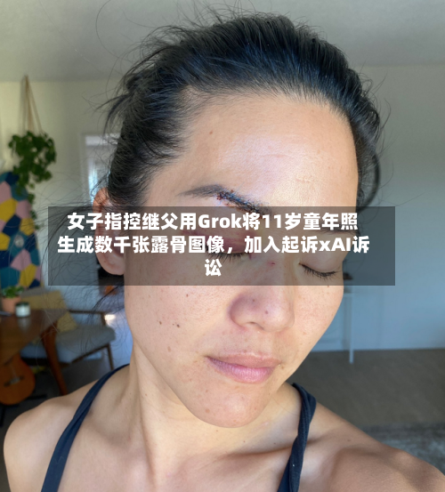 女子指控继父用Grok将11岁童年照生成数千张露骨图像，加入起诉xAI诉讼-第2张图片