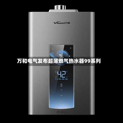 万和电气发布超薄燃气热水器99系列-第2张图片