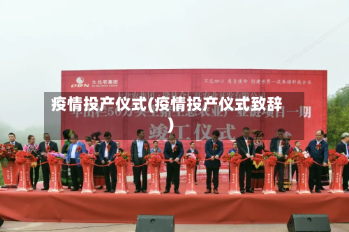 疫情投产仪式(疫情投产仪式致辞)-第3张图片