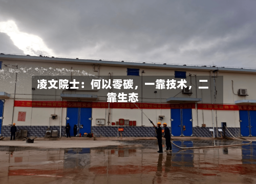 凌文院士：何以零碳，一靠技术，二靠生态-第3张图片