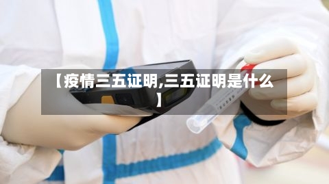 【疫情三五证明,三五证明是什么】