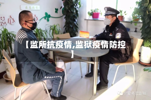 【监所抗疫情,监狱疫情防控】