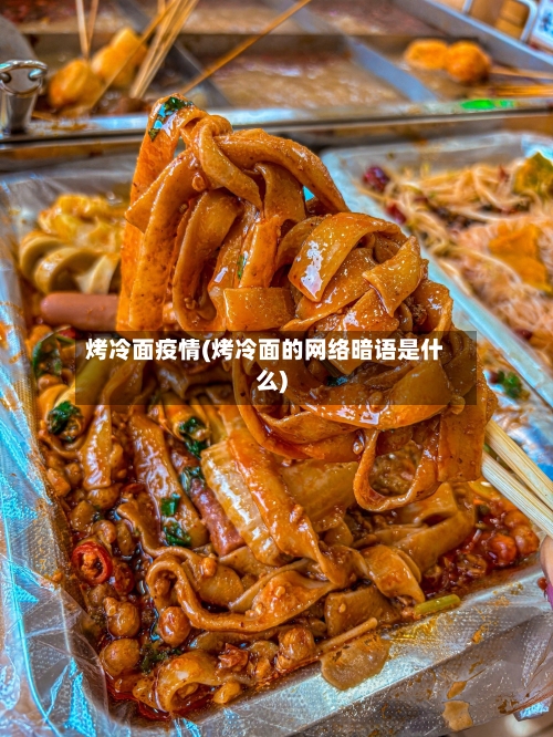 烤冷面疫情(烤冷面的网络暗语是什么)-第2张图片