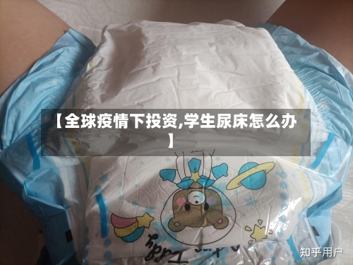 【全球疫情下投资,学生尿床怎么办】-第2张图片