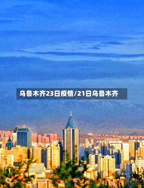 乌鲁木齐23日疫情/21日乌鲁木齐-第3张图片