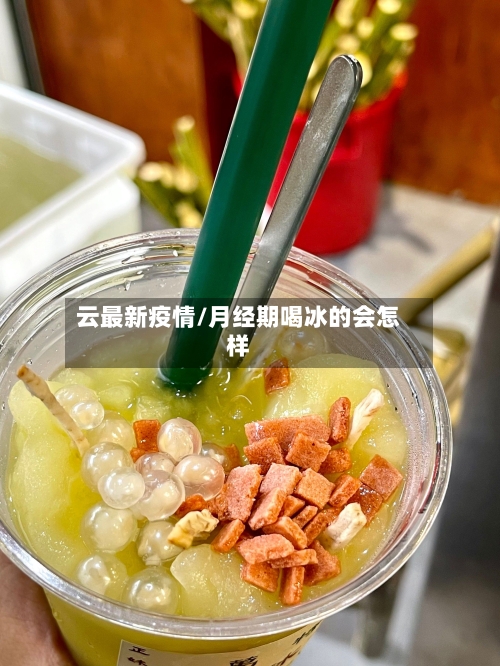 云最新疫情/月经期喝冰的会怎样