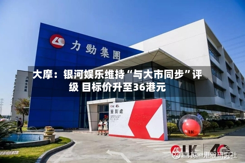 大摩：银河娱乐维持“与大市同步”评级 目标价升至36港元