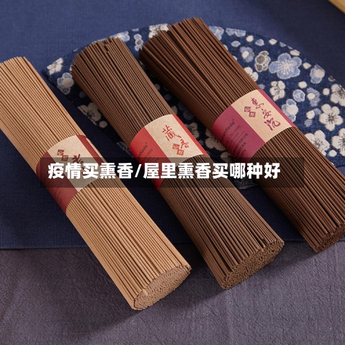 疫情买熏香/屋里熏香买哪种好