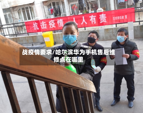 战疫情要求/哈尔滨华为手机售后维修点在哪里