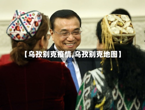 【乌孜别克疫情,乌孜别克地图】