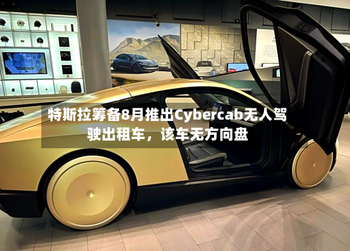 特斯拉筹备8月推出Cybercab无人驾驶出租车	，该车无方向盘-第3张图片