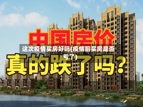 这次疫情买房好吗(疫情前买房是否亏了)