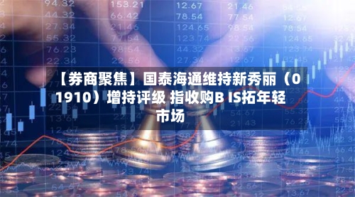 【券商聚焦】国泰海通维持新秀丽(01910)增持评级 指收购B IS拓年轻市场-第3张图片