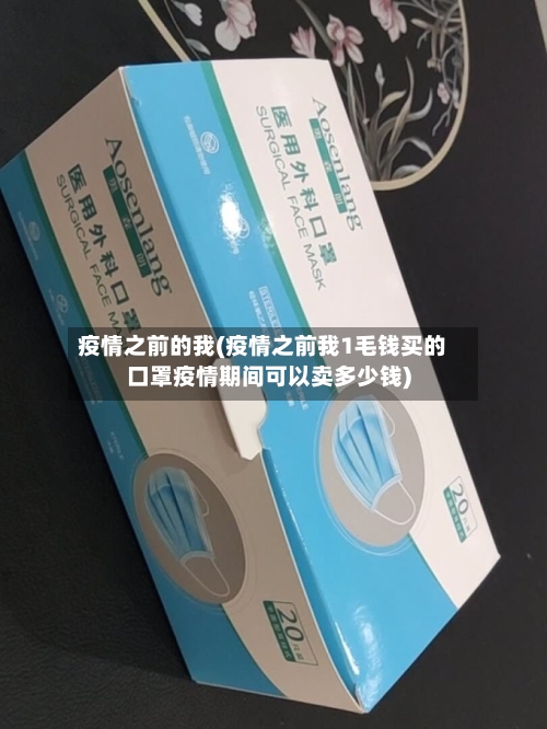 疫情之前的我(疫情之前我1毛钱买的口罩疫情期间可以卖多少钱)