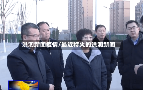 洪洞新闻疫情/最近特火的洪洞新闻