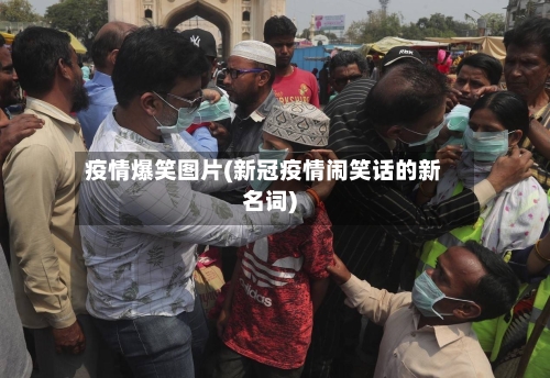 疫情爆笑图片(新冠疫情闹笑话的新名词)