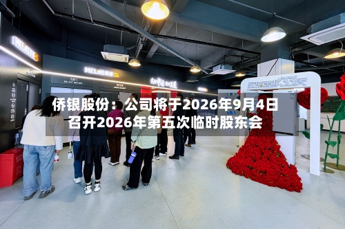 侨银股份：公司将于2026年9月4日召开2026年第五次临时股东会
