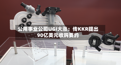 公用事业公司UGI大涨:传KKR提出90亿美元收购要约-第2张图片
