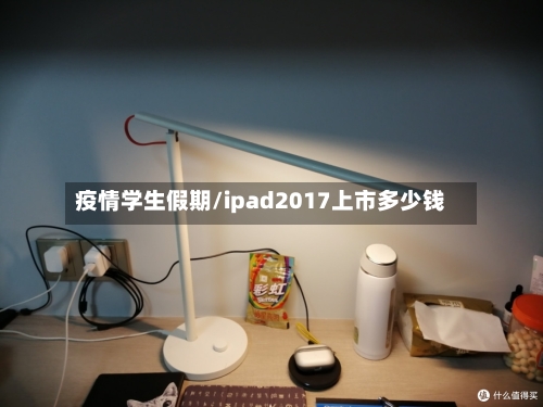 疫情学生假期/ipad2017上市多少钱-第2张图片