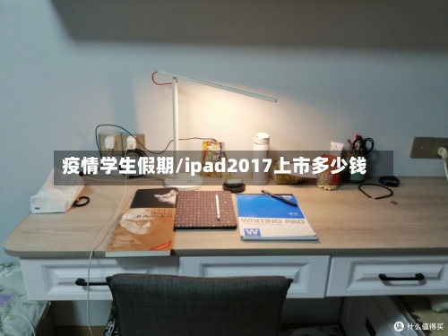疫情学生假期/ipad2017上市多少钱