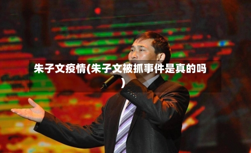 朱子文疫情(朱子文被抓事件是真的吗)