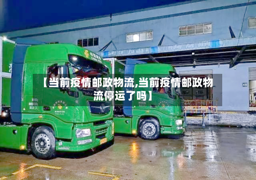 【当前疫情邮政物流,当前疫情邮政物流停运了吗】-第2张图片