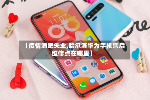 【疫情酒吧失业,哈尔滨华为手机售后维修点在哪里】
