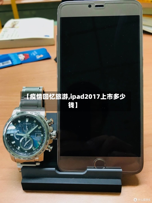 【疫情回忆旅游,ipad2017上市多少钱】