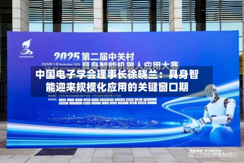 中国电子学会理事长徐晓兰：具身智能迎来规模化应用的关键窗口期