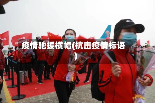 疫情驰援横幅(抗击疫情标语)