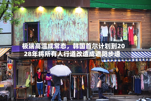 极端高温成常态，韩国首尔计划到2028年将所有人行道改造成遮阳步道