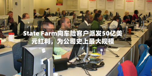 State Farm向车险客户派发50亿美元红利，为公司史上最大规模-第3张图片