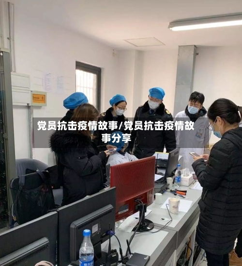 党员抗击疫情故事/党员抗击疫情故事分享-第2张图片