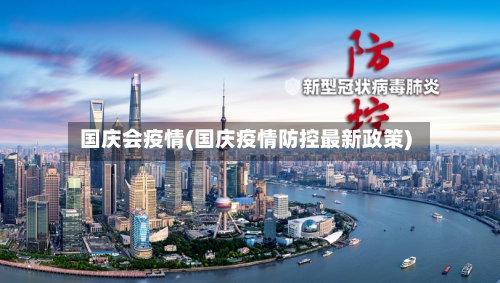 国庆会疫情(国庆疫情防控最新政策)