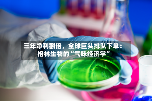 三年净利翻倍，全球巨头排队下单：格林生物的“气味经济学	”-第3张图片