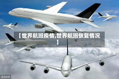 【世界航班疫情,世界航班恢复情况】