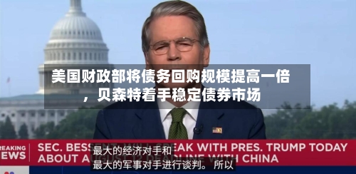 美国财政部将债务回购规模提高一倍	，贝森特着手稳定债券市场-第2张图片