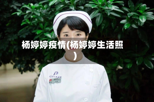 杨婷婷疫情(杨婷婷生活照)