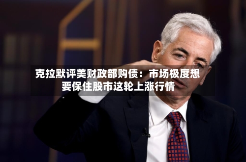 克拉默评美财政部购债:市场极度想要保住股市这轮上涨行情-第2张图片