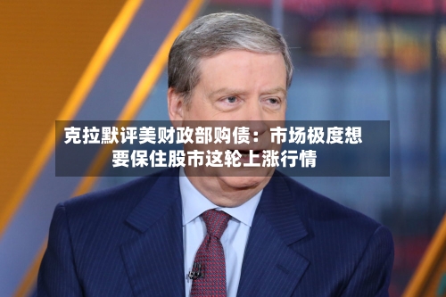 克拉默评美财政部购债:市场极度想要保住股市这轮上涨行情-第3张图片