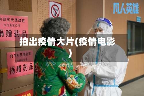 拍出疫情大片(疫情电影)