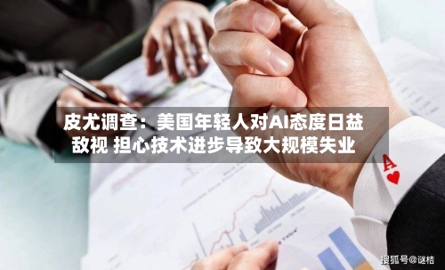 皮尤调查:美国年轻人对AI态度日益敌视 担心技术进步导致大规模失业-第3张图片