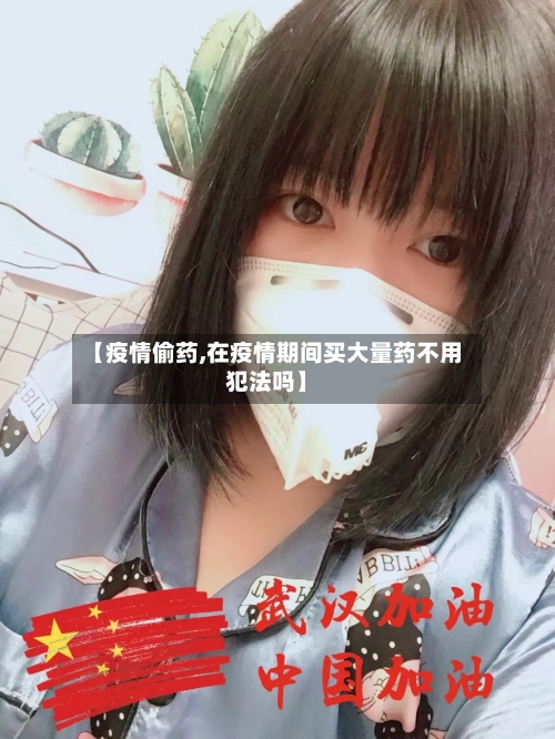 【疫情偷药,在疫情期间买大量药不用犯法吗】