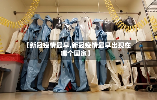 【新冠疫情最早,新冠疫情最早出现在哪个国家】