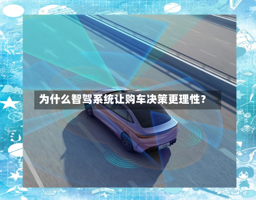 为什么智驾系统让购车决策更理性？