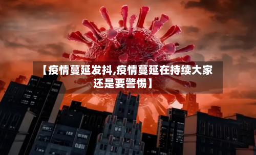 【疫情蔓延发抖,疫情蔓延在持续大家还是要警惕】-第2张图片