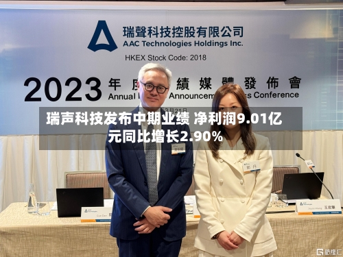 瑞声科技发布中期业绩 净利润9.01亿元同比增长2.90%