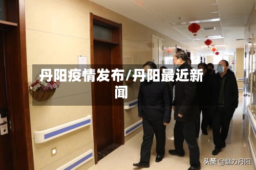 丹阳疫情发布/丹阳最近新闻-第3张图片