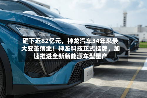 砸下近82亿元，神龙汽车34年来最大变革落地！神龙科技正式挂牌，加速推进全新新能源车型量产-第2张图片