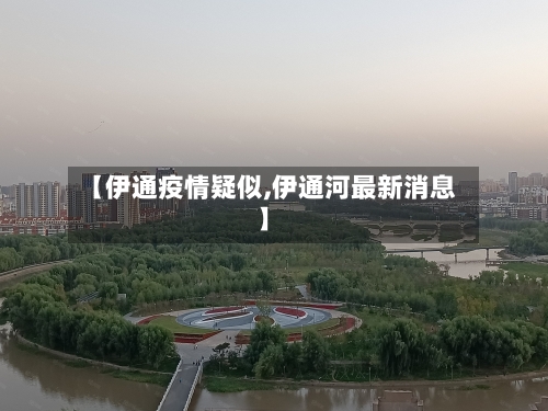 【伊通疫情疑似,伊通河最新消息】
